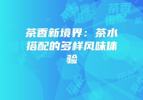 茶香新境界：茶水搭配的多样风味体验