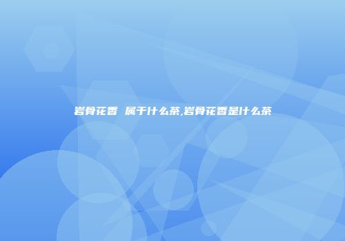 岩骨花香 属于什么茶,岩骨花香是什么茶