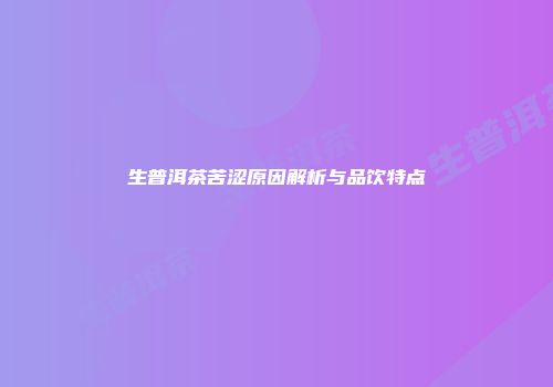 生普洱茶苦涩原因解析与品饮特点