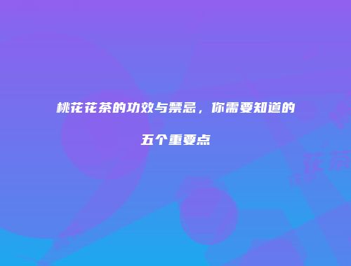 桃花花茶的功效与禁忌，你需要知道的五个重要点