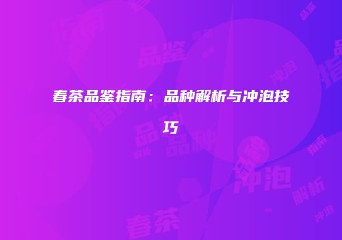 春茶品鉴指南：品种解析与冲泡技巧