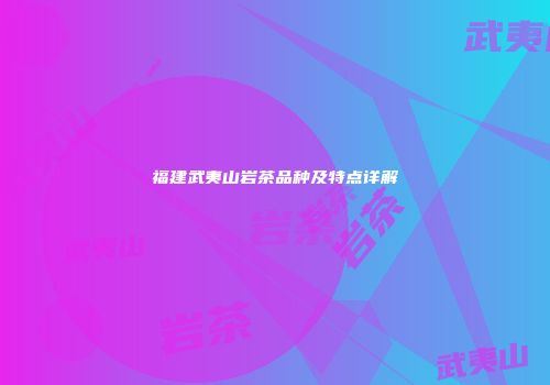 福建武夷山岩茶品种及特点详解