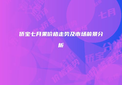 侨宝七月果价格走势及市场前景分析