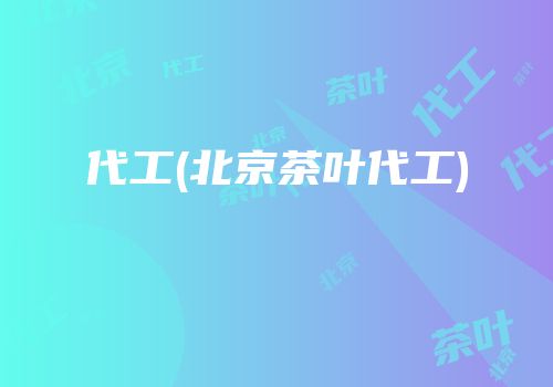 代工(北京茶叶代工)
