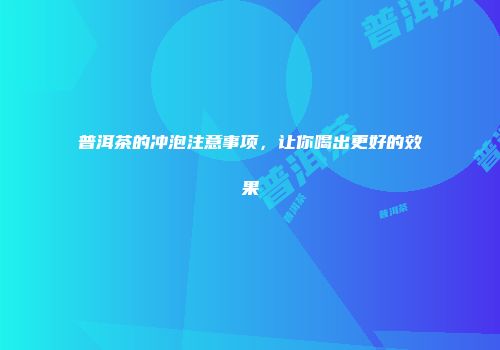 普洱茶的冲泡注意事项，让你喝出更好的效果