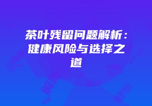 茶叶残留问题解析：健康风险与选择之道