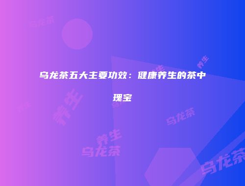 乌龙茶五大主要功效：健康养生的茶中瑰宝
