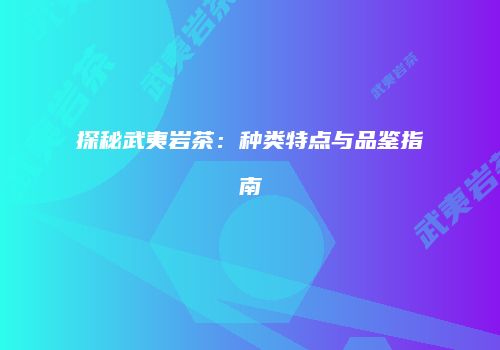 探秘武夷岩茶：种类特点与品鉴指南