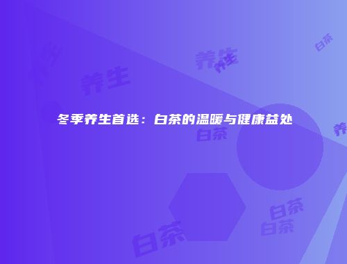 冬季养生首选：白茶的温暖与健康益处