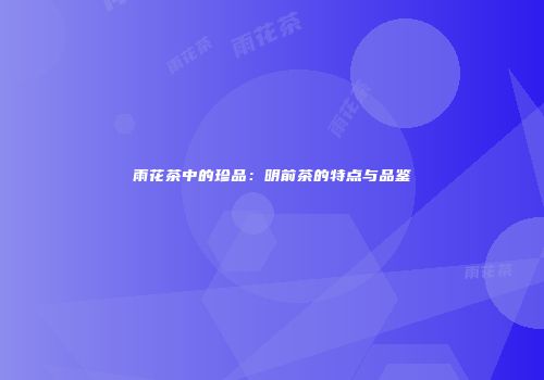 雨花茶中的珍品：明前茶的特点与品鉴