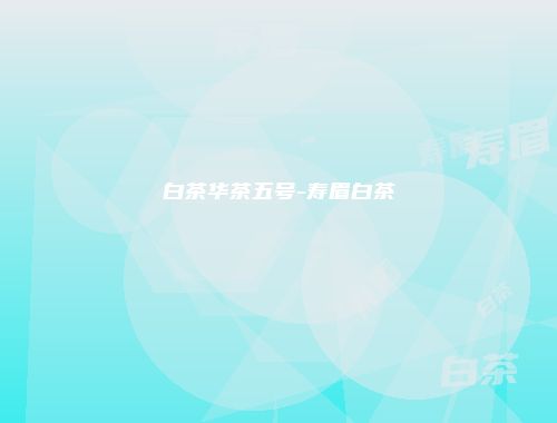 白茶华茶五号-寿眉白茶