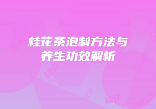 桂花茶泡制方法与养生功效解析
