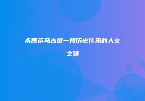 永德茶马古道一段历史传承的人文之路