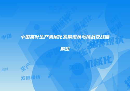中国茶叶生产机械化发展现状与挑战及战略展望