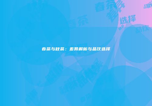 春茶与秋茶：差异解析与品饮选择