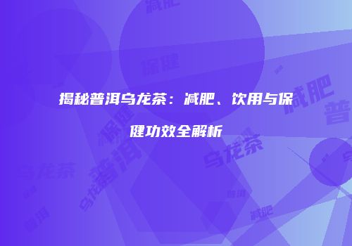 揭秘普洱乌龙茶：减肥、饮用与保健功效全解析