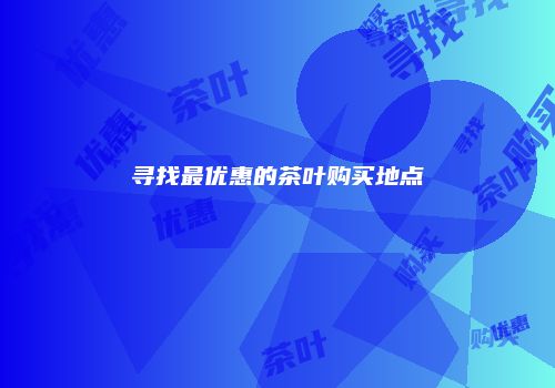 寻找最优惠的茶叶购买地点