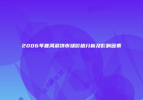 2006年普洱茶饼市场价格分析及影响因素