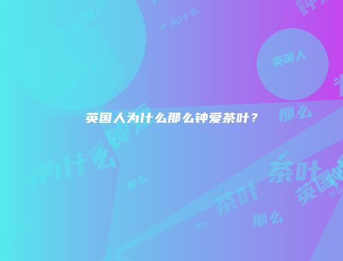 英国人为什么那么钟爱茶叶？