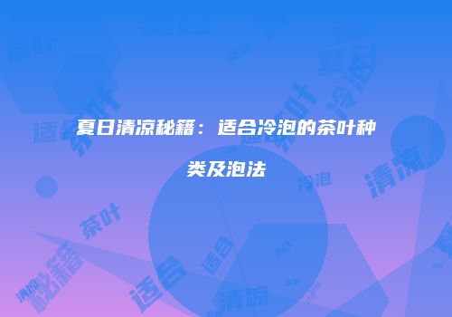 夏日清凉秘籍：适合冷泡的茶叶种类及泡法