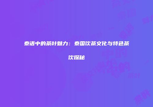 泰语中的茶叶魅力：泰国饮茶文化与特色茶饮探秘
