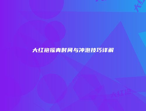 大红袍摇青时间与冲泡技巧详解