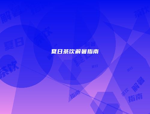 夏日茶饮解暑指南