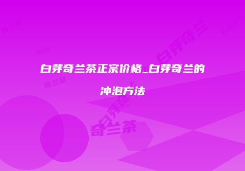 白芽奇兰茶正宗价格_白芽奇兰的冲泡方法