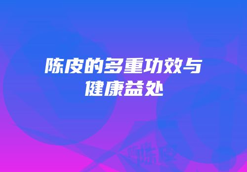 陈皮的多重功效与健康益处