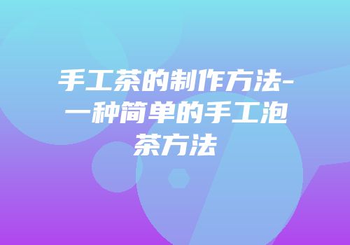 手工茶的制作方法-一种简单的手工泡茶方法