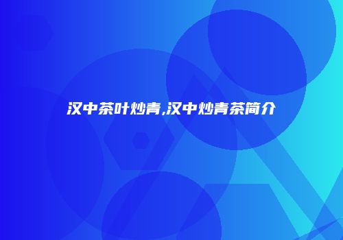 汉中茶叶炒青,汉中炒青茶简介