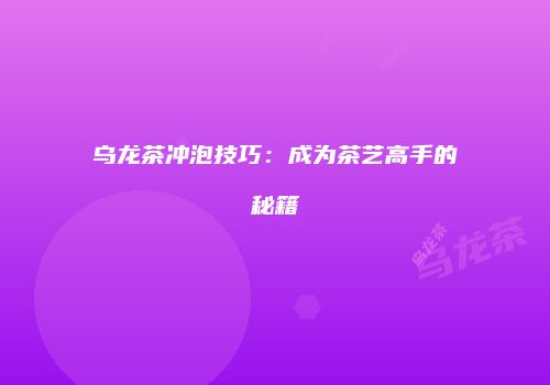 乌龙茶冲泡技巧：成为茶艺高手的秘籍