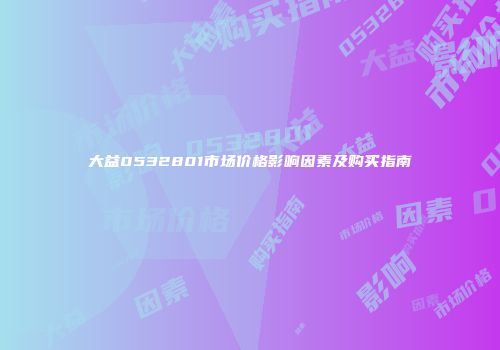 大益0532801市场价格影响因素及购买指南