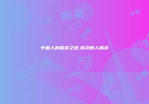 中国人的喝茶之道,成功的人喝茶