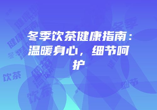 冬季饮茶健康指南：温暖身心，细节呵护