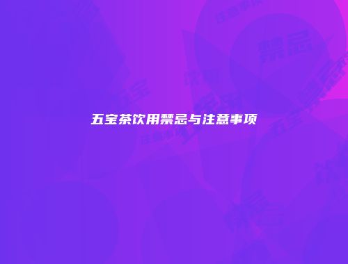 五宝茶饮用禁忌与注意事项