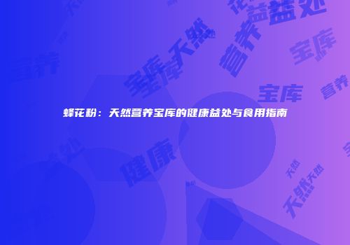 蜂花粉：天然营养宝库的健康益处与食用指南