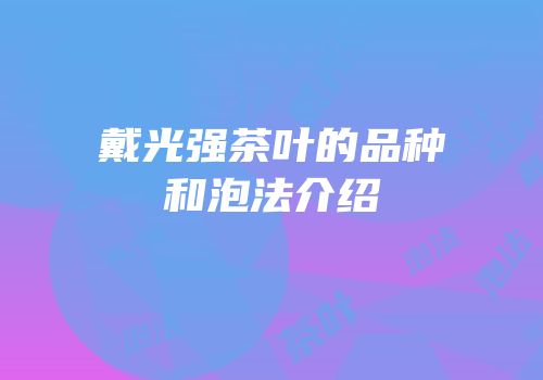 戴光强茶叶的品种和泡法介绍