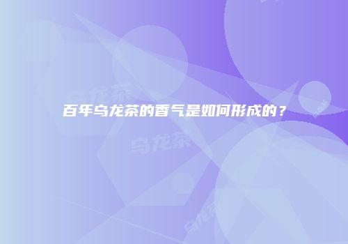 百年乌龙茶的香气是如何形成的？