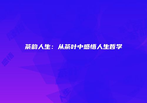 茶韵人生：从茶叶中感悟人生哲学
