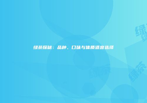 绿茶探秘：品种、口味与体质适宜选择