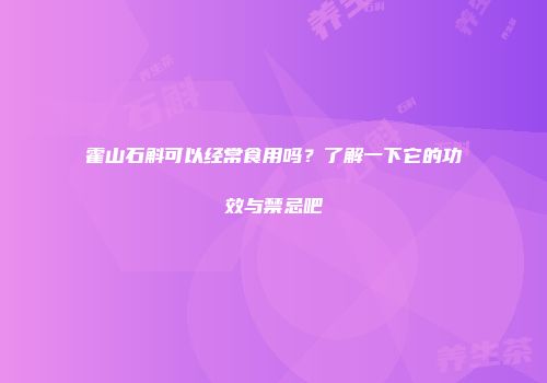 霍山石斛可以经常食用吗？了解一下它的功效与禁忌吧