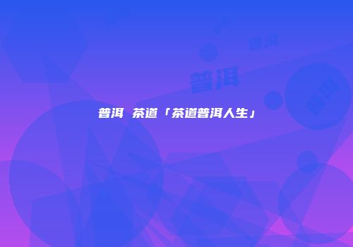 普洱 茶道「茶道普洱人生」