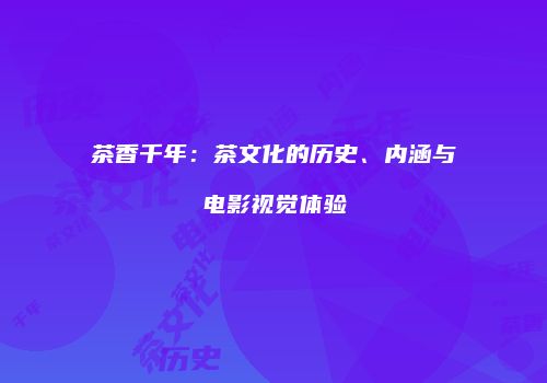茶香千年：茶文化的历史、内涵与电影视觉体验