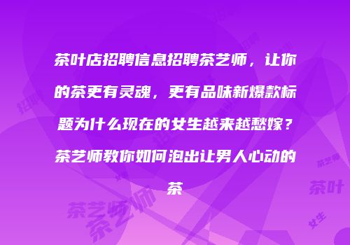 茶叶店招聘信息招聘茶艺师，让你的茶更有灵魂，更有品味新爆款标题为什么现在的女生越来越愁嫁？茶艺师教你如何泡出让男人心动的茶