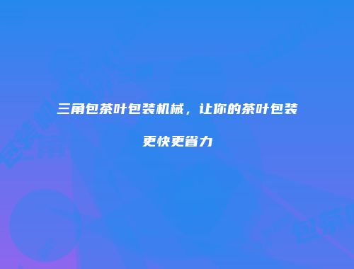 三角包茶叶包装机械，让你的茶叶包装更快更省力
