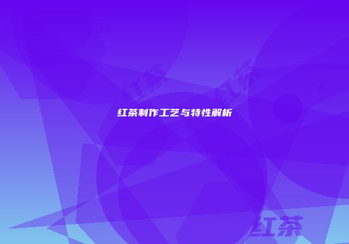 红茶制作工艺与特性解析