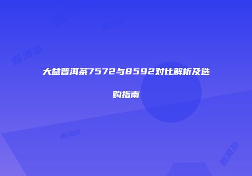 大益普洱茶7572与8592对比解析及选购指南