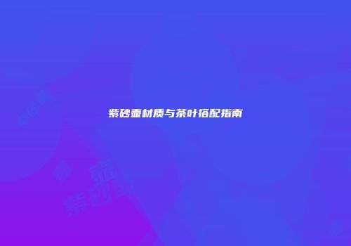 紫砂壶材质与茶叶搭配指南