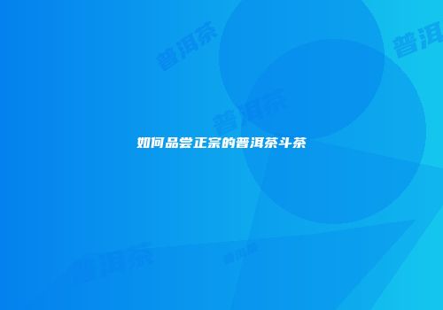 如何品尝正宗的普洱茶斗茶